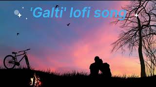 Galti, Latest Bollywood Romantic❤️ Trending Song | Lofi Music | Slowed and Reverb