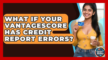 What If Your VantageScore Has Credit Report Errors? - Student Score Builder