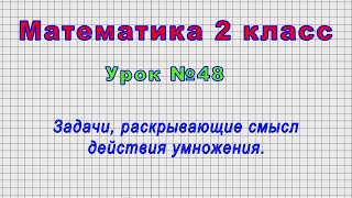 Математика 2 класс (Урок№48 - Задачи, раскрывающие смысл действия умножения.)