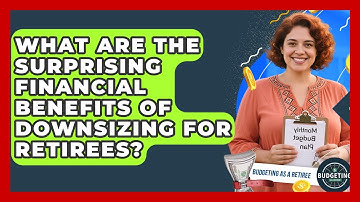 What Are The Surprising Financial Benefits Of Downsizing For Retirees? - Budgeting as a Retiree