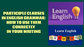 PARTICIPLE CLAUSES IN ENGLISH GRAMMAR: HOW TO USE THEM CORRECTLY IN YOUR WRITING