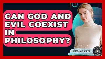 Can God And Evil Coexist In Philosophy? - Learn About Atheism