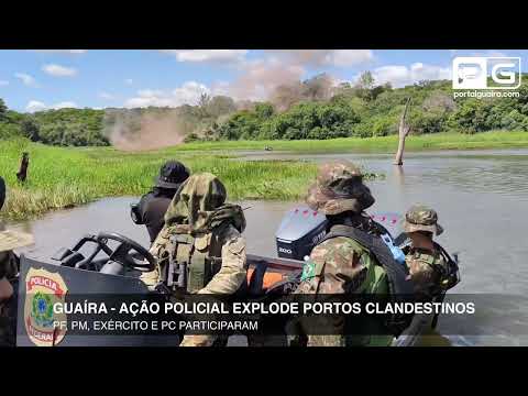 AÇÃO POLICIAL EXPLODE PORTOS CLANDESTINOS NA FRONTEIRA COM O PARAGUAI