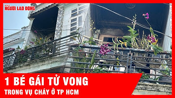 Vụ cháy thương tâm ở TPHCM, 1 bé gái tử vong | Tin tức