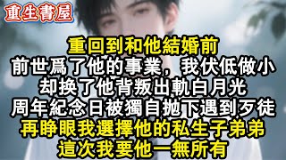 【重生爽文】重回到和他結婚前。前世為了他的事業,我伏低做小。卻換了他背叛出軌白月光。周年紀念日被獨自拋下遇到歹徒。再睜眼我選擇他的私生子弟弟。這次我要他一無所有。#小說 #重生故事 #爽文