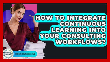How To Integrate Continuous Learning Into Your Consulting Workflows? - Consulting Career Hub