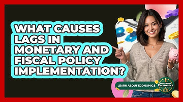 What Causes Lags In Monetary And Fiscal Policy Implementation?