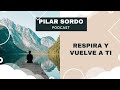 Pilar Sordo Podcast - Respira y vuelve a ti