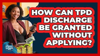 How Can TPD Discharge Be Granted Without Applying? - The Student Loan Pros