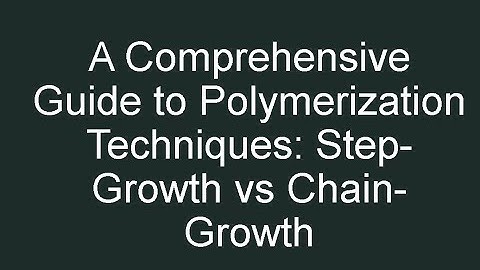 A Comprehensive Guide to Polymerization Techniques: Step-Growth vs Chain-Growth