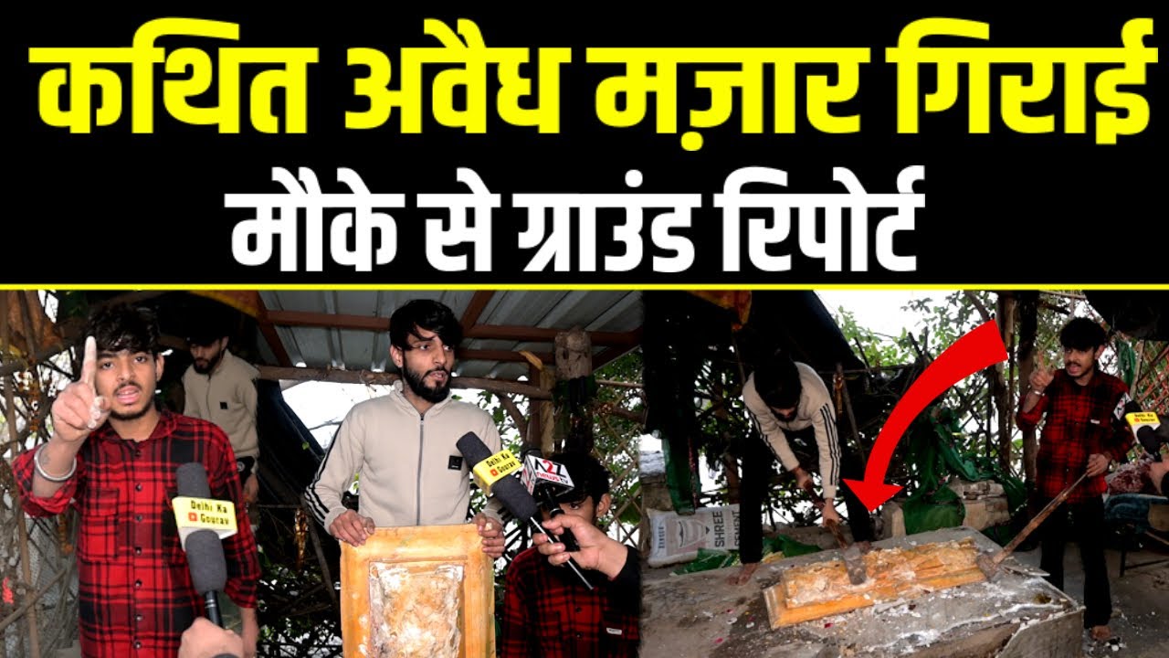 Dellhi,कथित अवैध मज़ार गिराई मौके से ग्राउंड रिपोर्ट.