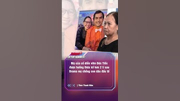 Mẹ của cố diễn viên Đức Tiến được hưởng thừa kế hơn 2 tỉ sau Drama mẹ chồng con dâu đấu tố