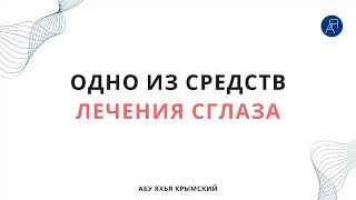 Одно из средств лечения сглаза || Абу Яхья Крымский