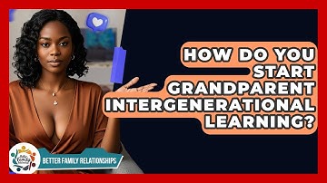 How Do You Start Grandparent Intergenerational Learning? - Better Family Relationships