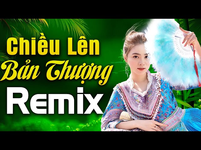 Chiều Lên Bản Thượng Remix - Nhạc Sống Tây Bắc 2021 NGẮM EM GÁI VÙNG CAO 2K3 XINH MỘNG MƠ class=