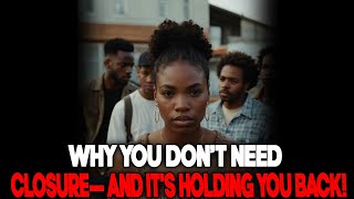 You Don’t Need Closure—Here’s the Truth No One Tells You