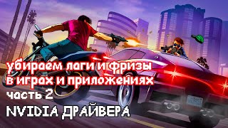 КАК УБРАТЬ ЛАГИ И ФРИЗЫ В ИГРАХ И ПРОГРАММАХ? ЧАСТЬ 2: NVIDIA ДРАЙВЕРА (2021)