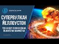 СУПЕРВУЛКАН ЙЕЛЛОУСТОН - Что будет если вулкан Йелоустон взорвётся