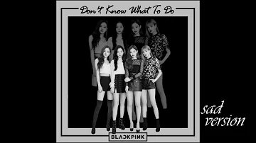 BLACKPINK - 'Don't Know What To Do' (Sad Version)