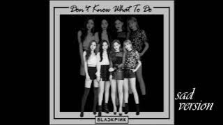 BLACKPINK - 'Don't Know What To Do' (Sad Version)