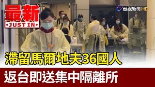 滯留馬爾地夫36國人 返台即送集中隔離所【最新快訊】