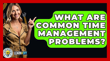 What Are Common Time Management Problems? - LearnToDIY360.com