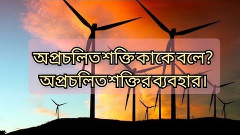 অপ্রচলিত শক্তি কাকে বলে? অপ্রচলিত শক্তির ব্যবহার। Unconventional energy