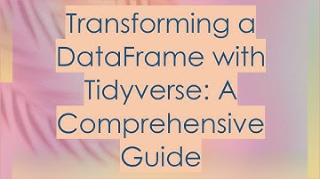 Transforming a DataFrame with Tidyverse: A Comprehensive Guide