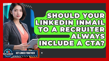 Should Your LinkedIn InMail To A Recruiter Always Include A CTA? - Get Linked Together