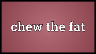 Chew the fat Meaning