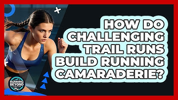 How Do Challenging Trail Runs Build Running Camaraderie? - Running Beyond Limits