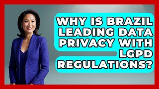 Why Is Brazil Leading Data Privacy With LGPD Regulations? - AI and Technology Law