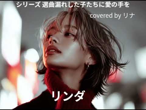 シリーズ 選曲漏れした子らに愛の手を 「リンダ」covered by リナ