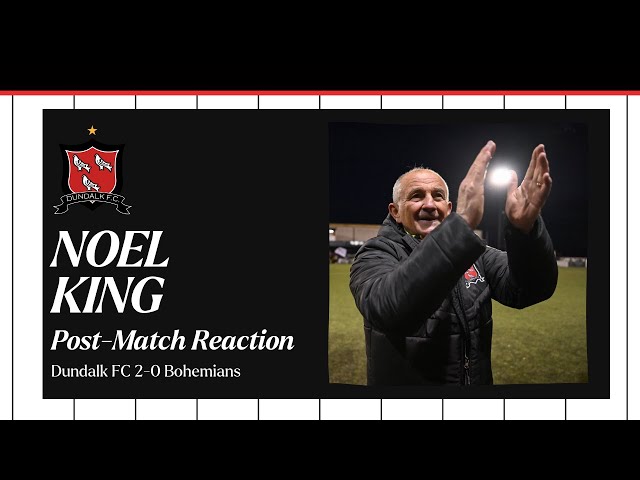 Dundalk FC 2-0 Bohemians: Noel King “I thought the lads were fantastic. We really went at them."