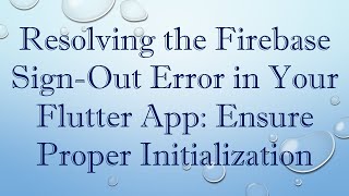 Resolving the Firebase Sign-Out Error in Your Flutter App: Ensure Proper Initialization