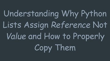 Understanding Why Python Lists Assign Reference Not Value and How to Properly Copy Them