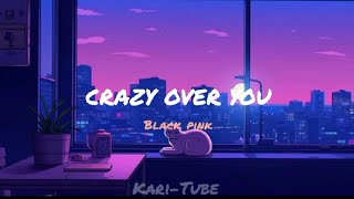 BLACK PINK - CRAZY OVER YOU |music and lyric| EDIT.KARI-TUBE