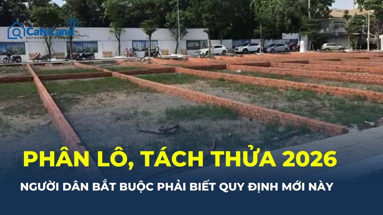 QUY ĐỊNH MỚI về PHÂN LÔ, TÁCH THỬA 2026: Không nắm rõ, hồ sơ có thể bị “ĐỨNG HÌNH” | CafeLand