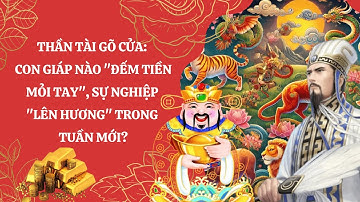 THẦN TÀI GÕ CỬA | 03 CON GIÁP NÀO SẼ "ĐẾM TIỀN MỎI TAY", SỰU NGHIỆP THĂNG HOA TRONG TUẦN MỚI???