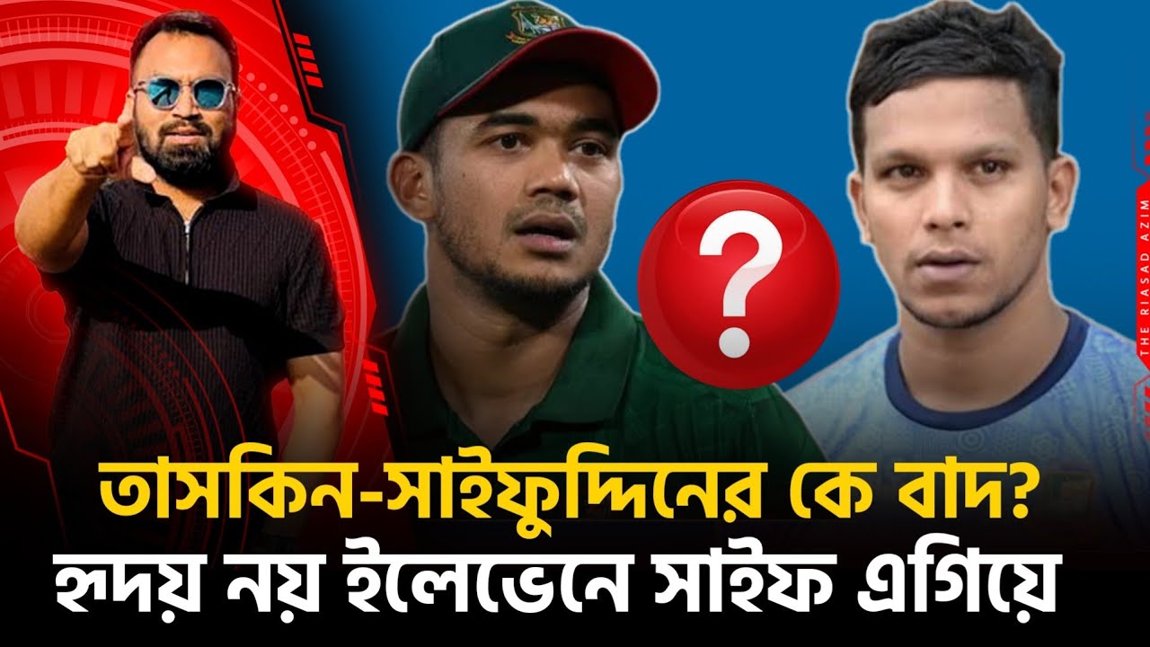 তাসকিন কি তবে আউট? হৃদয়-সাইফের এগিয়ে কে? সাইফুদ্দিনকে নিয়ে যা হচ্ছে!