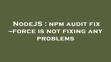 NodeJS : npm audit fix --force is not fixing any problems