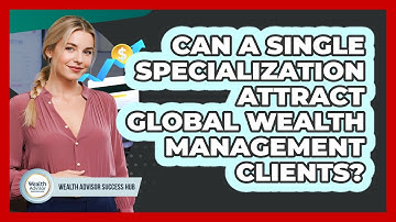 Can A Single Specialization Attract Global Wealth Management Clients? - Wealth Advisor Success Hub
