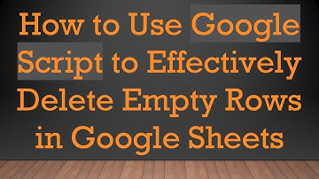 How to Use Google Script to Effectively Delete Empty Rows in Google Sheets