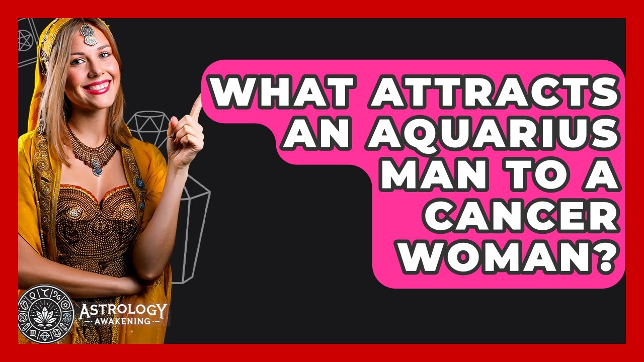 What Attracts An Aquarius Man To A Cancer Woman? - Astrology Awakening