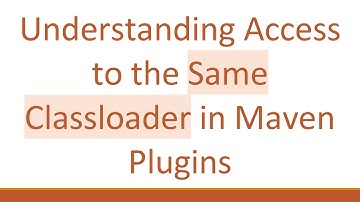 Understanding Access to the Same Classloader in Maven Plugins