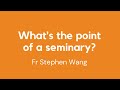 What&#39;s the point of a seminary, Fr Stephen Wang