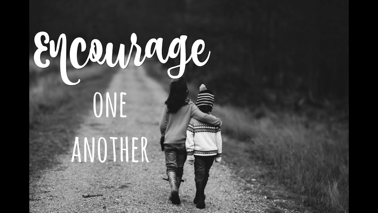 Support and encourage one another Support and encourage one another
