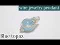 ＃28ブルートパーズワイヤーラップペンダント・ツイストアレンジの作り方　ワイヤーアクセサリー　wire jewelry pendant