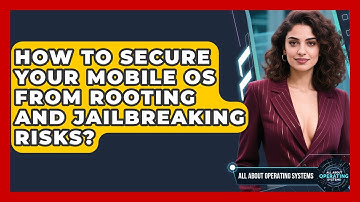 How To Secure Your Mobile OS From Rooting And Jailbreaking Risks? - All About Operating Systems