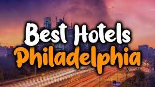 Best Hotels In Philadelphia - For Families Couples Work Trips Luxury Budget